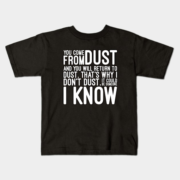 You Come From Dust And You Will Return To Dust That's Why I Don't Dust It Could Be Someone I Know - Funny Sayings Kids T-Shirt by Textee Store